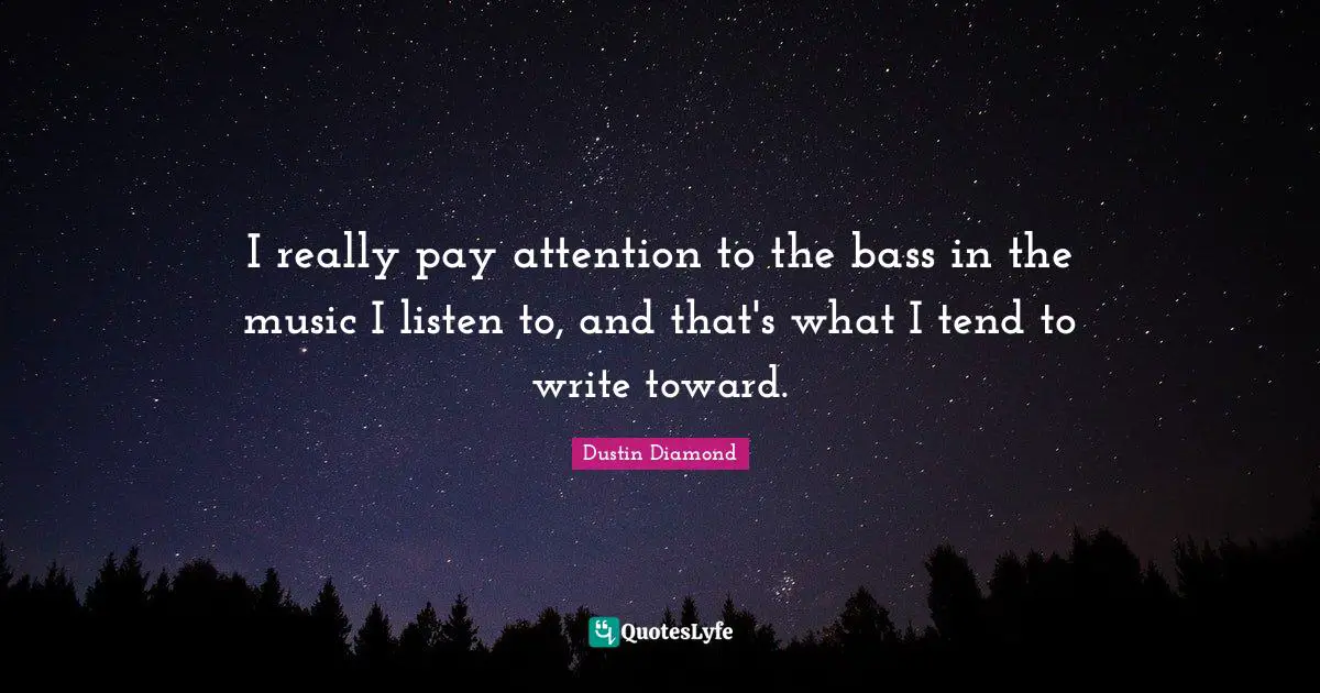 Pay Attention Quotes: "I really pay attention to the bass in the music I listen to, and that's what I tend to write toward."