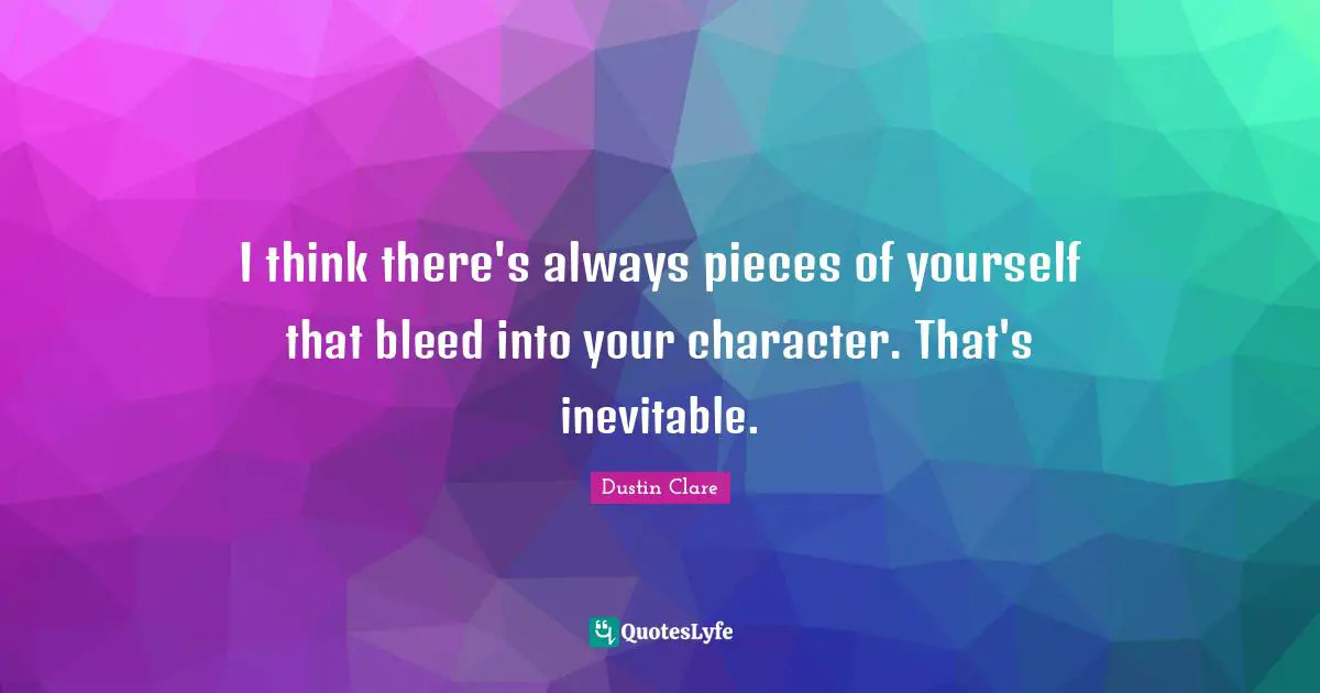 I think there's always pieces of yourself that bleed into your character. That's inevitable.