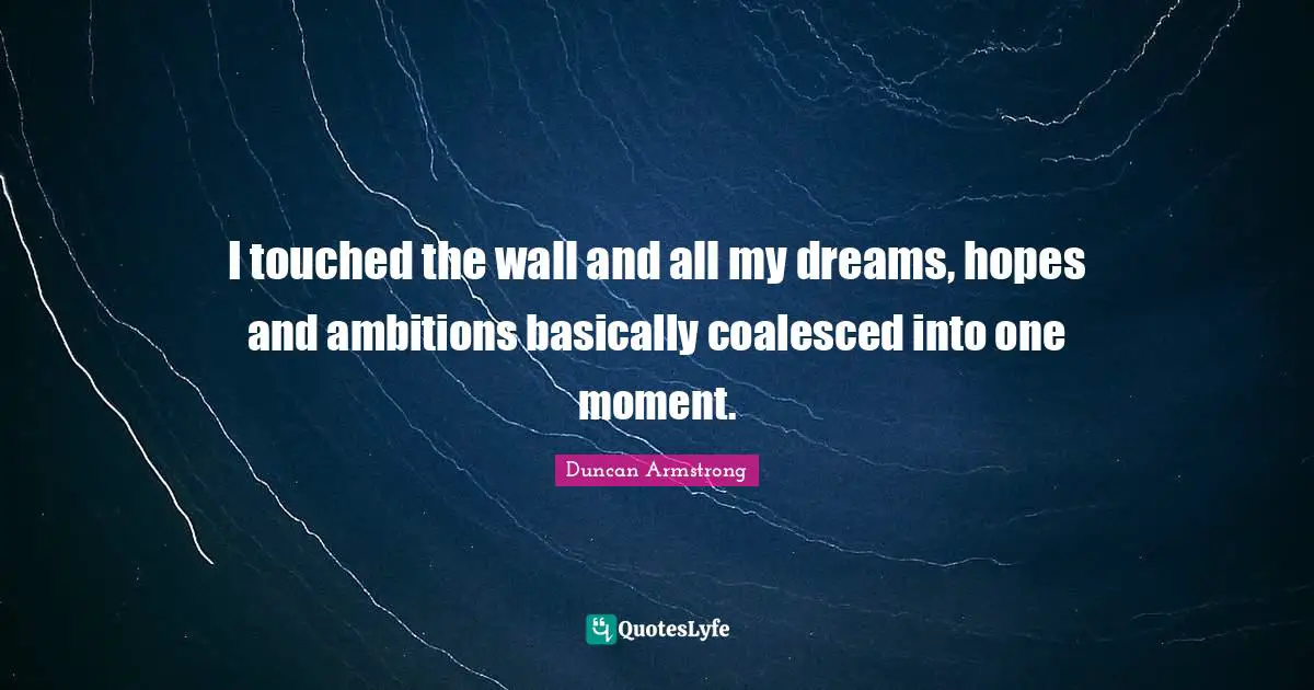 I touched the wall and all my dreams, hopes and ambitions basically coalesced into one moment.