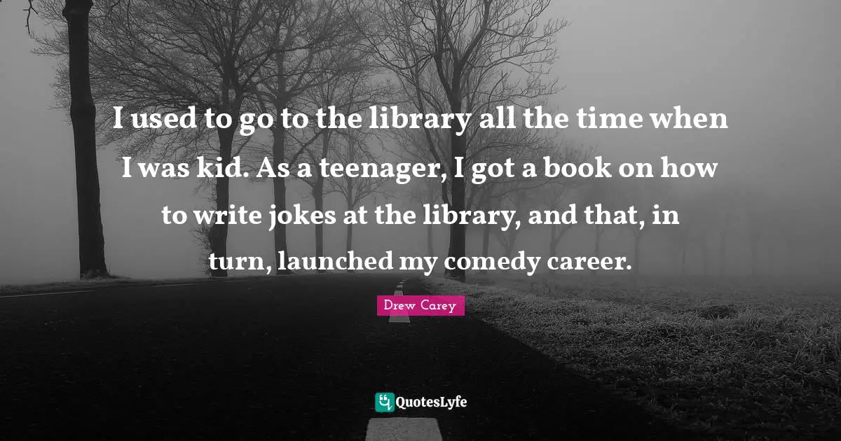 I used to go to the library all the time when I was kid. As a teenager, I got a book on how to write jokes at the library, and that, in turn, launched my comedy career.
