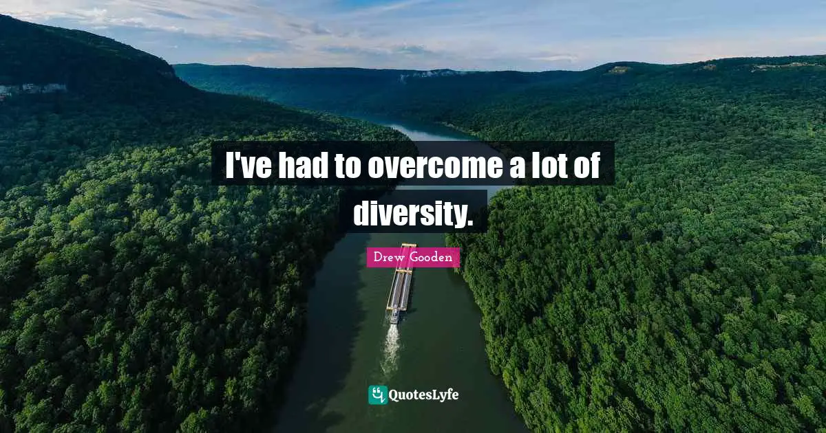 I've had to overcome a lot of diversity.