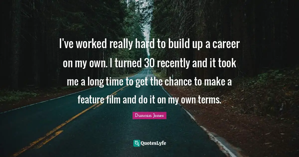 I've worked really hard to build up a career on my own. I turned 30 recently and it took me a long time to get the chance to make a feature film and do it on my own terms.