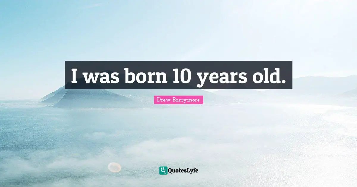 I was born 10 years old.