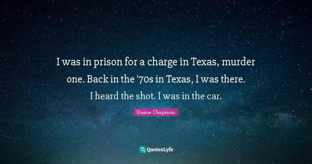 Duane Chapman Quotes: "I was in prison for a charge in Texas, murder one. Back in the '70s in Texas, I was there. I heard the shot. I was in the car."