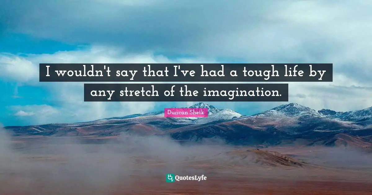 Duncan Sheik Quotes: "I wouldn't say that I've had a tough life by any stretch of the imagination."