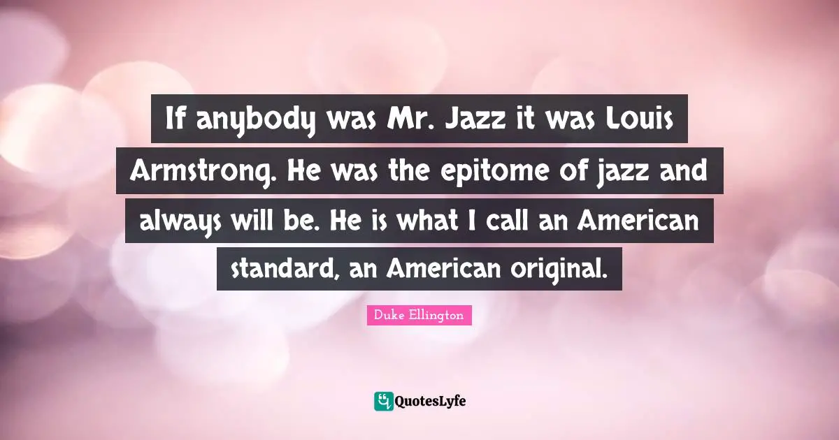 Epitome Quotes: "If anybody was Mr. Jazz it was Louis Armstrong. He was the epitome of jazz and always will be. He is what I call an American standard, an American original."