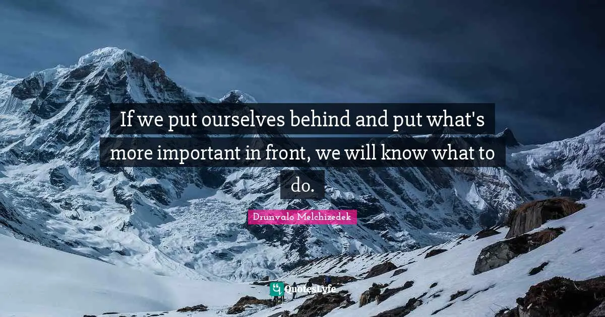 Drunvalo Melchizedek Quotes: "If we put ourselves behind and put what's more important in front, we will know what to do."