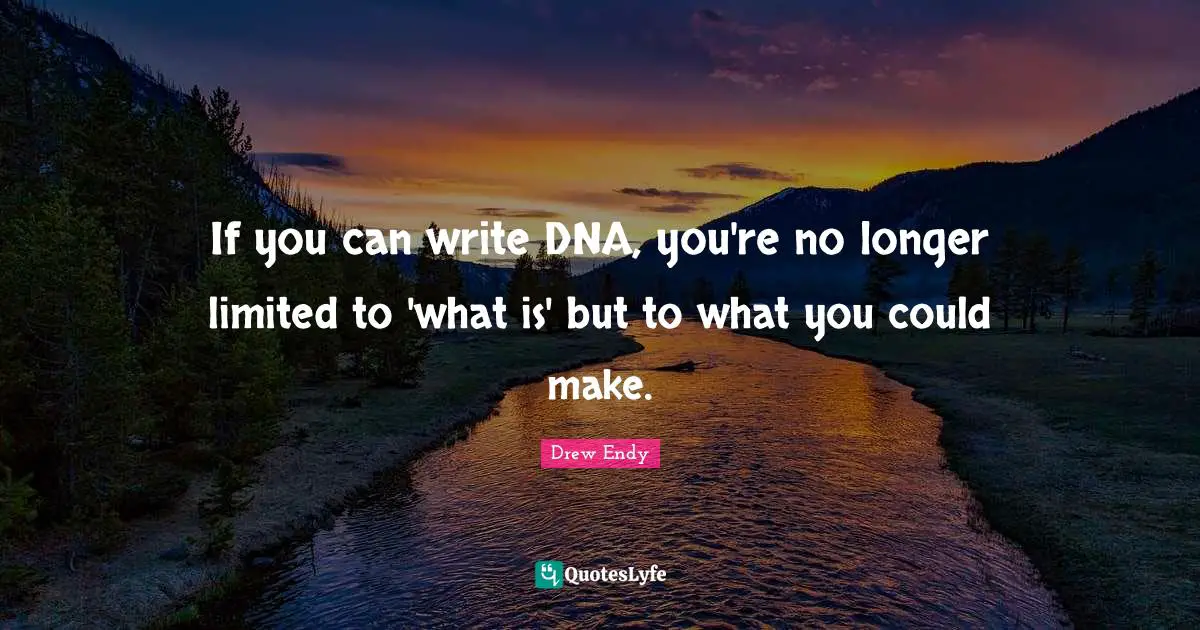 If you can write DNA, you're no longer limited to 'what is' but to what you could make.