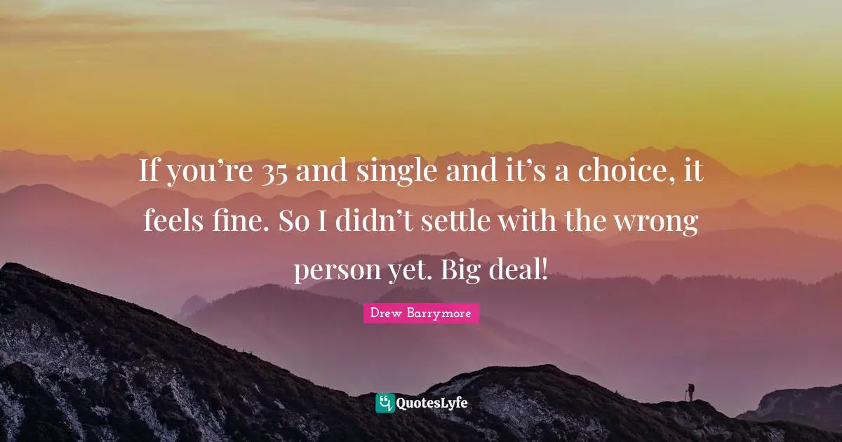 Wrong Person Quotes: "If you’re 35 and single and it’s a choice, it feels fine. So I didn’t settle with the wrong person yet. Big deal!"