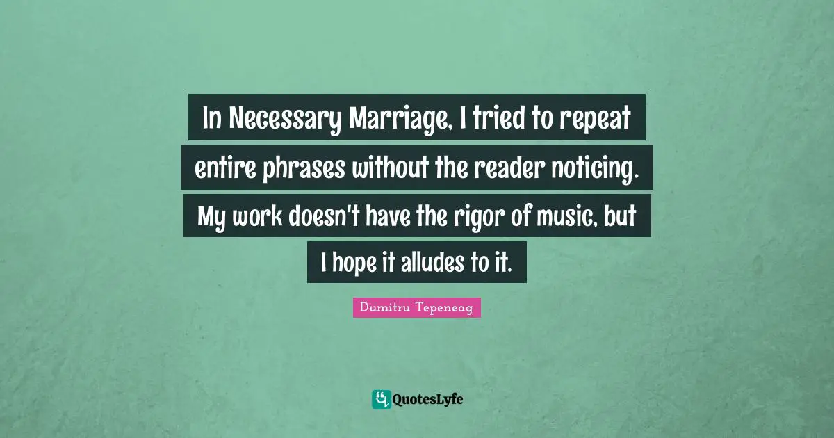 In Necessary Marriage, I tried to repeat entire phrases without the reader noticing. My work doesn't have the rigor of music, but I hope it alludes to it.