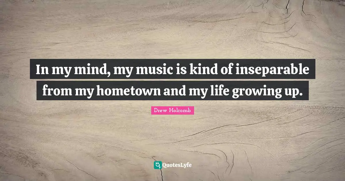 In my mind, my music is kind of inseparable from my hometown and my life growing up.