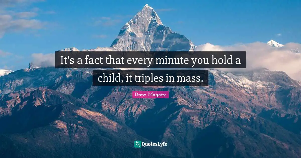 It's a fact that every minute you hold a child, it triples in mass.