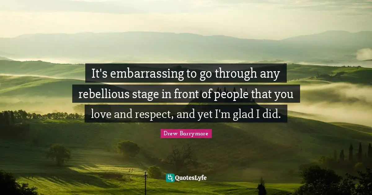 It's embarrassing to go through any rebellious stage in front of people that you love and respect, and yet I'm glad I did.