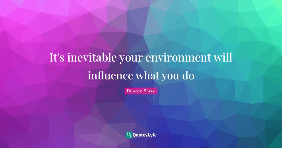 Duncan Sheik Quotes: "It's inevitable your environment will influence what you do"