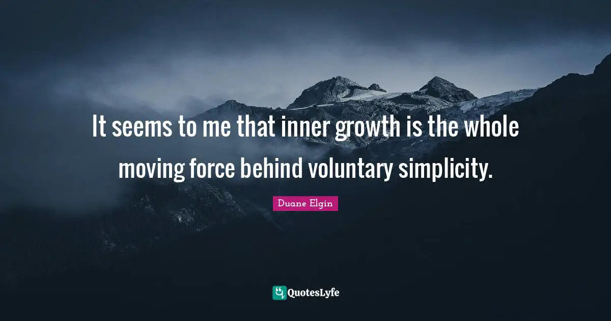 It seems to me that inner growth is the whole moving force behind voluntary simplicity.