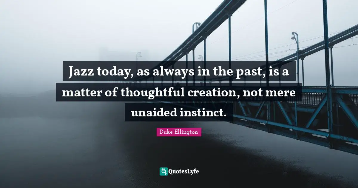 Thoughtful Quotes: "Jazz today, as always in the past, is a matter of thoughtful creation, not mere unaided instinct."