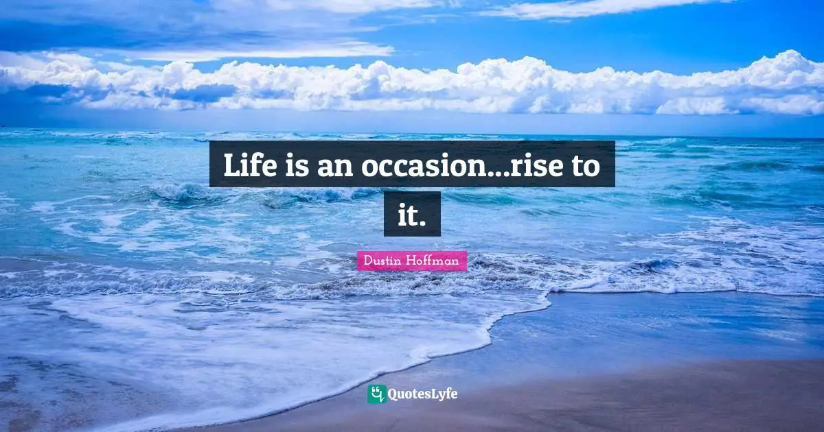 Life is an occasion...rise to it.
