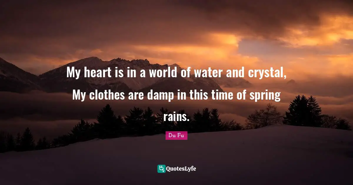 My heart is in a world of water and crystal, My clothes are damp in this time of spring rains.