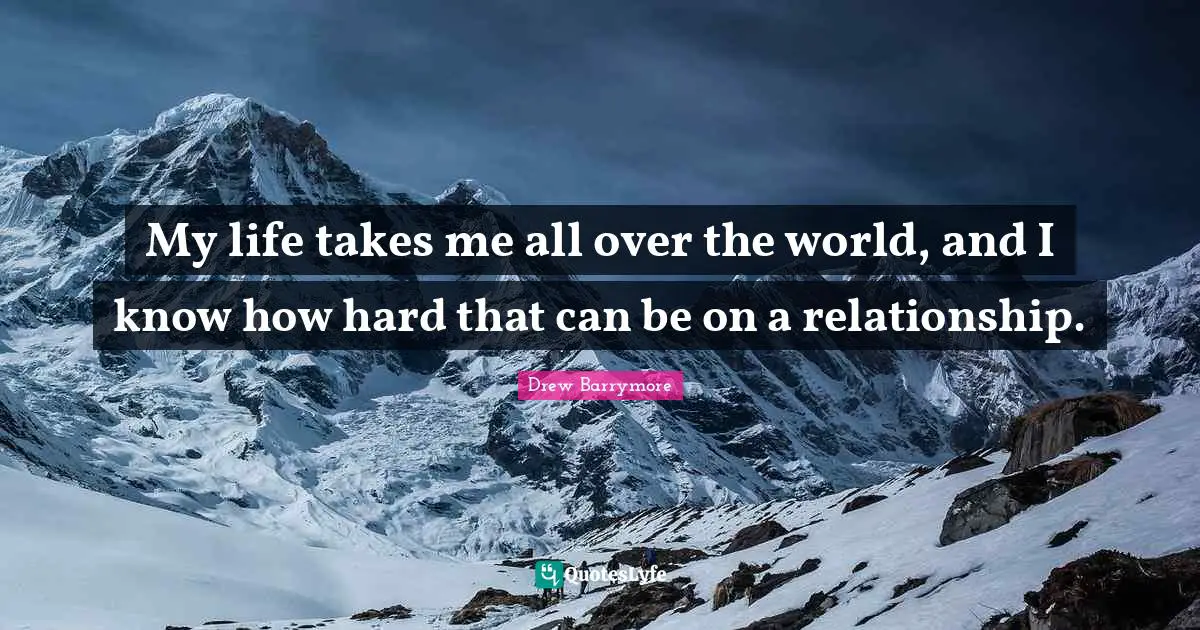 My life takes me all over the world, and I know how hard that can be on a relationship.