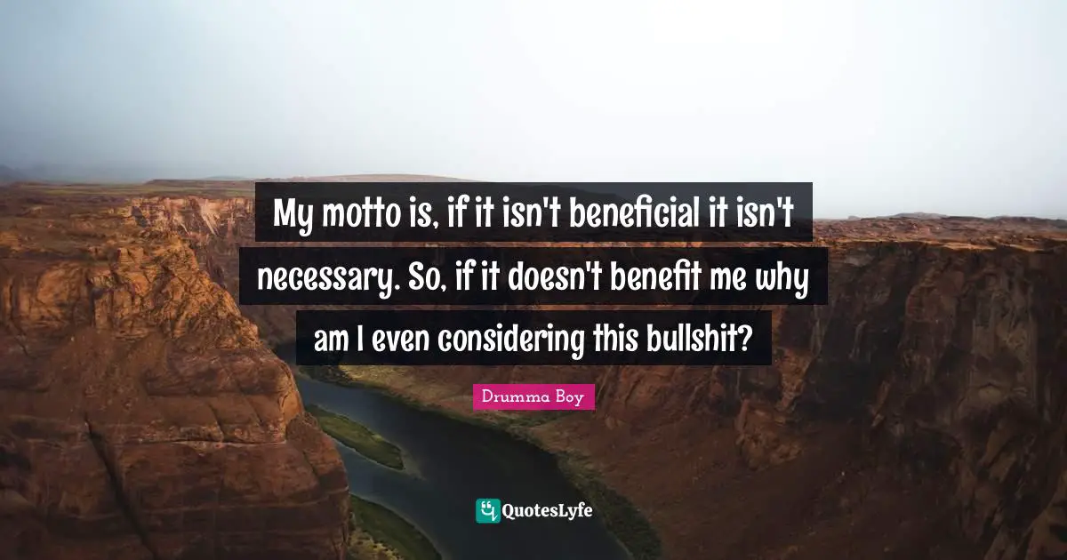 My motto is, if it isn't beneficial it isn't necessary. So, if it doesn't benefit me why am I even considering this bullshit?