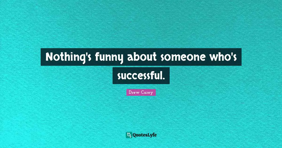 Nothing's funny about someone who's successful.