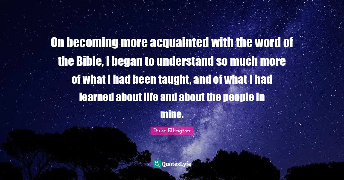 On becoming more acquainted with the word of the Bible, I began to understand so much more of what I had been taught, and of what I had learned about life and about the people in mine.