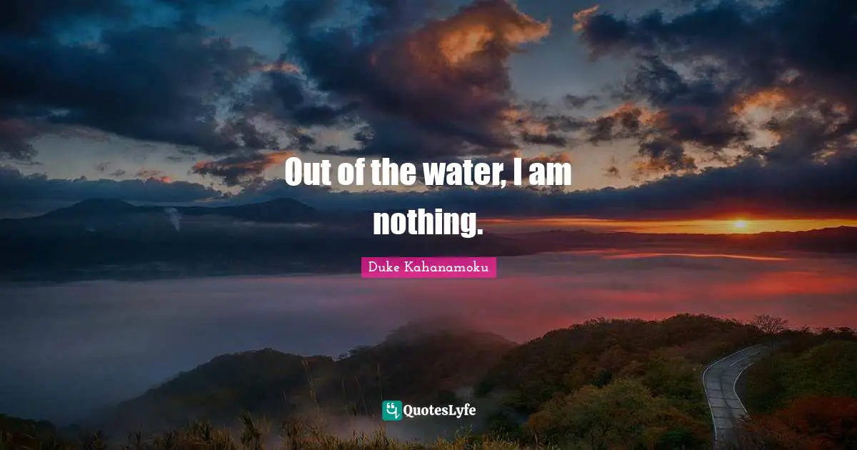 Out of the water, I am nothing.