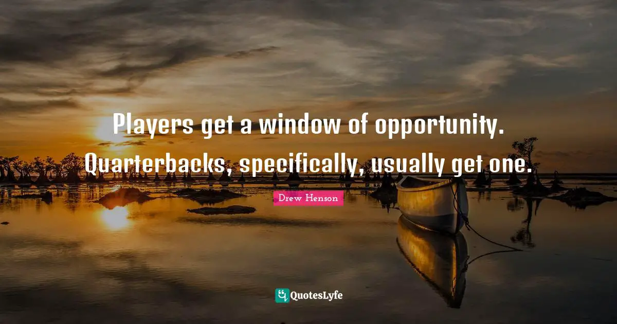 Window Of Opportunity Quotes: "Players get a window of opportunity. Quarterbacks, specifically, usually get one."