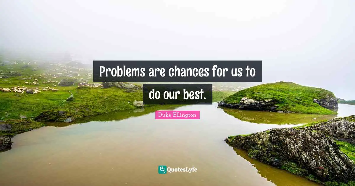 Duke Ellington Quotes: "Problems are chances for us to do our best."