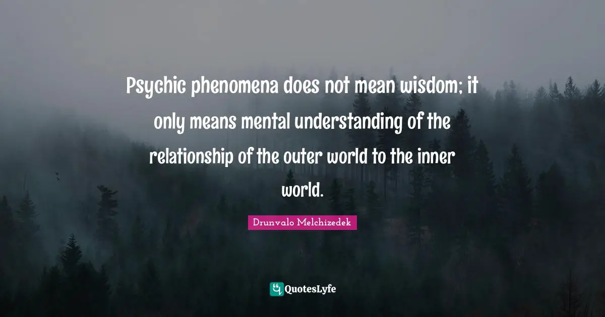 Drunvalo Melchizedek Quotes: "Psychic phenomena does not mean wisdom; it only means mental understanding of the relationship of the outer world to the inner world."