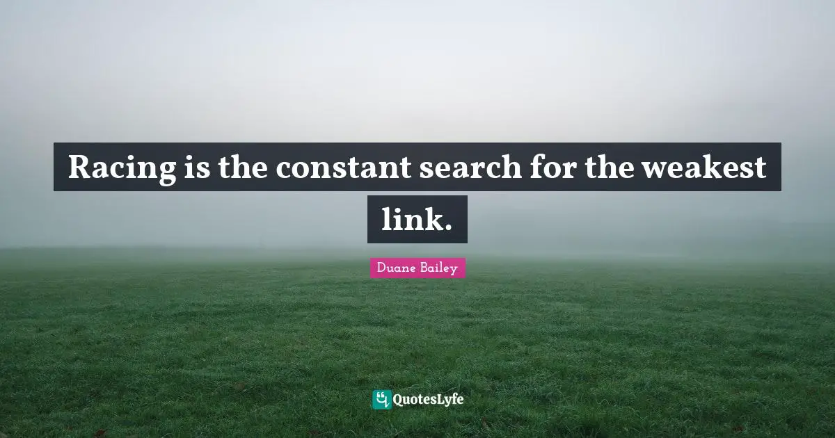 Links Quotes: "Racing is the constant search for the weakest link."