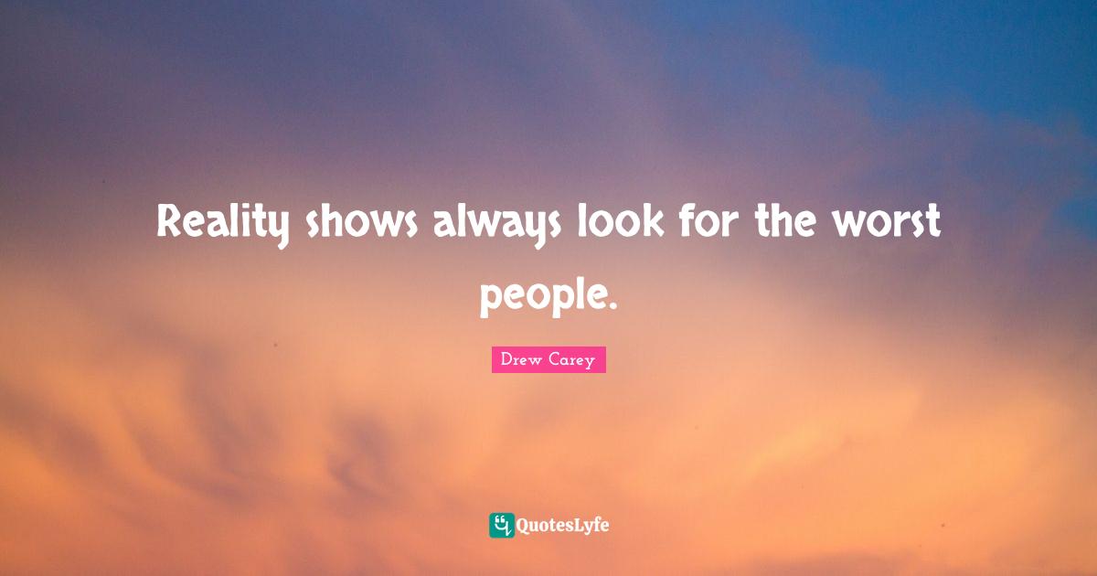 Reality shows always look for the worst people.