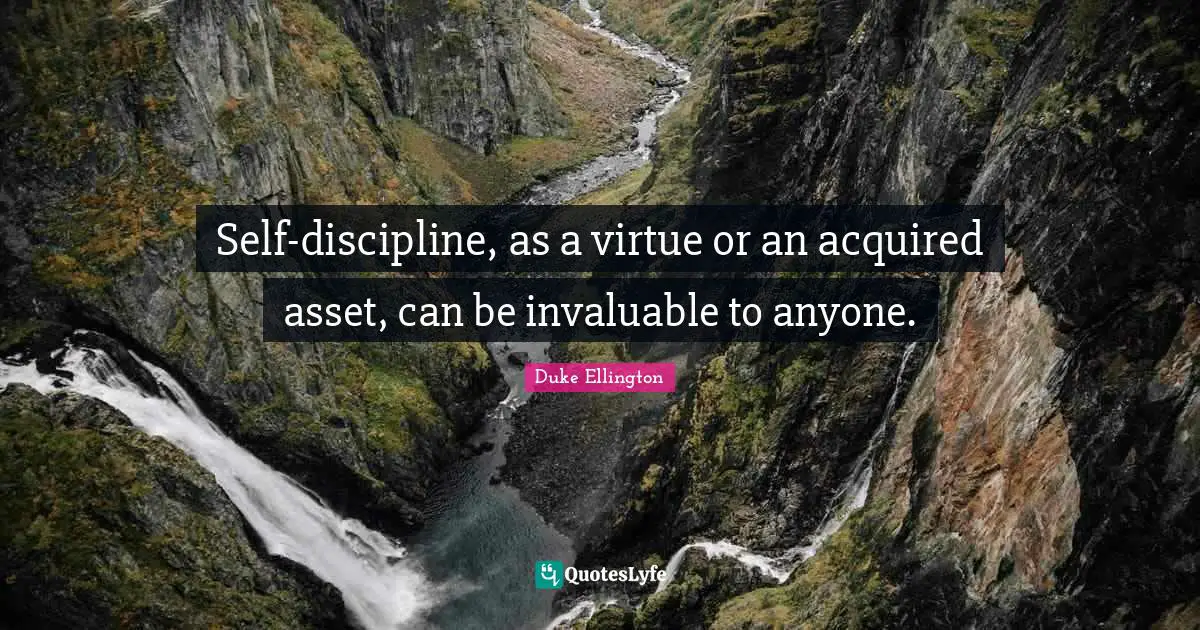 Self-discipline, as a virtue or an acquired asset, can be invaluable to anyone.
