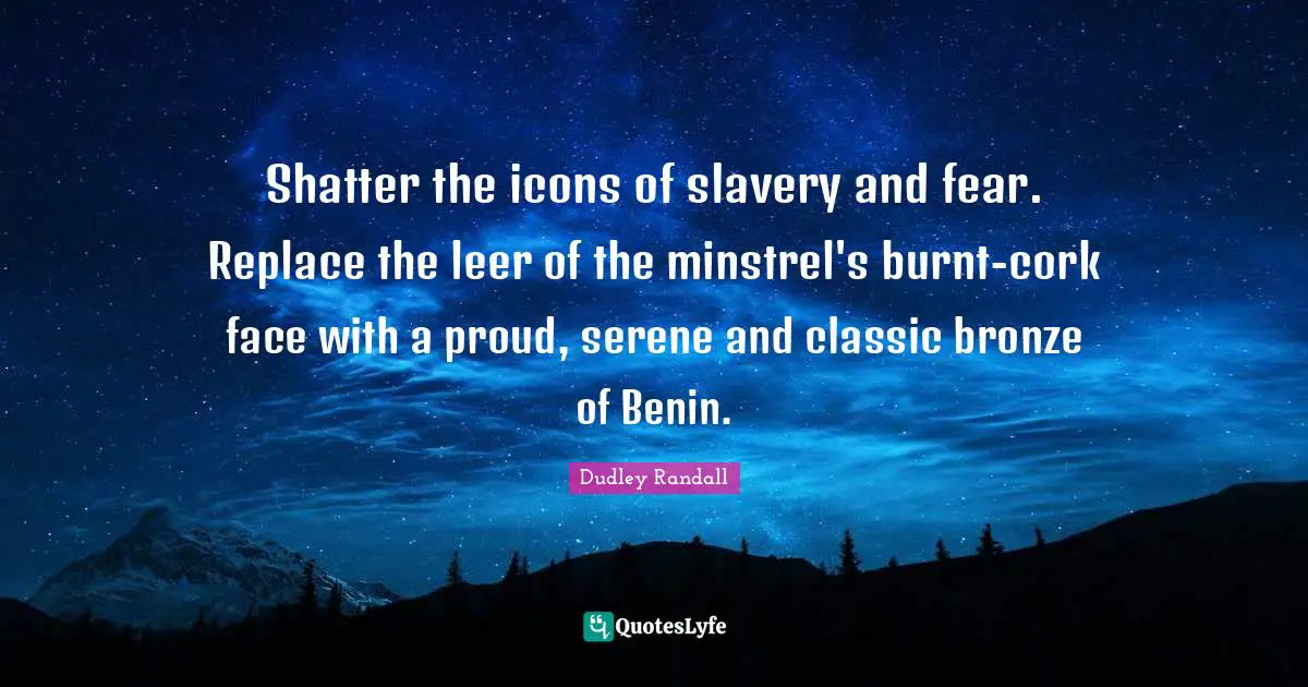 Shatter the icons of slavery and fear. Replace the leer of the minstrel's burnt-cork face with a proud, serene and classic bronze of Benin.