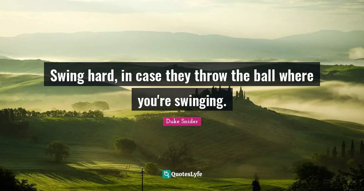 Duke Snider Quotes: "Swing hard, in case they throw the ball where you're swinging."