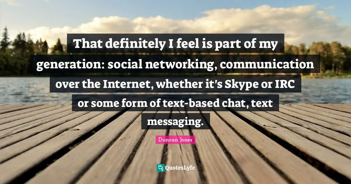 Messaging Quotes: "That definitely I feel is part of my generation: social networking, communication over the Internet, whether it's Skype or IRC or some form of text-based chat, text messaging."