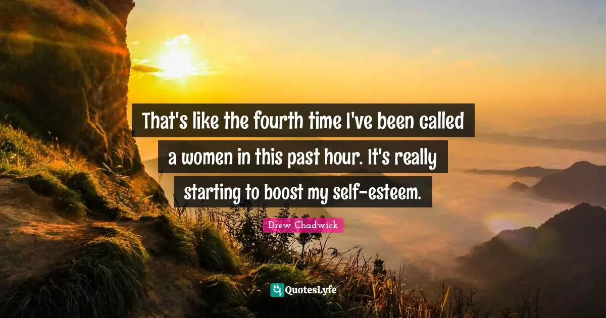 Boost Quotes: "That's like the fourth time I've been called a women in this past hour. It's really starting to boost my self-esteem."