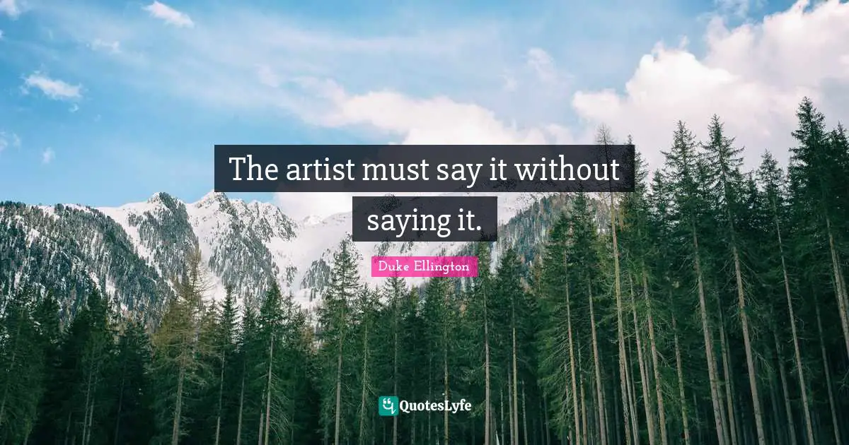 Duke Ellington Quotes: "The artist must say it without saying it."