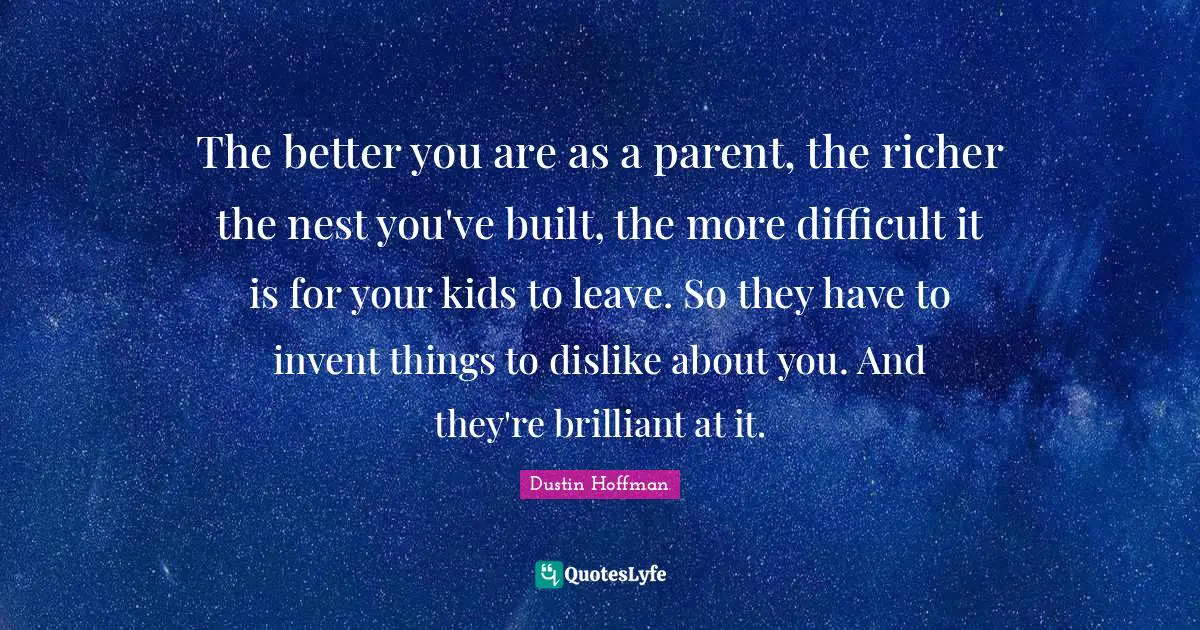 Nests Quotes: "The better you are as a parent, the richer the nest you've built, the more difficult it is for your kids to leave. So they have to invent things to dislike about you. And they're brilliant at it."