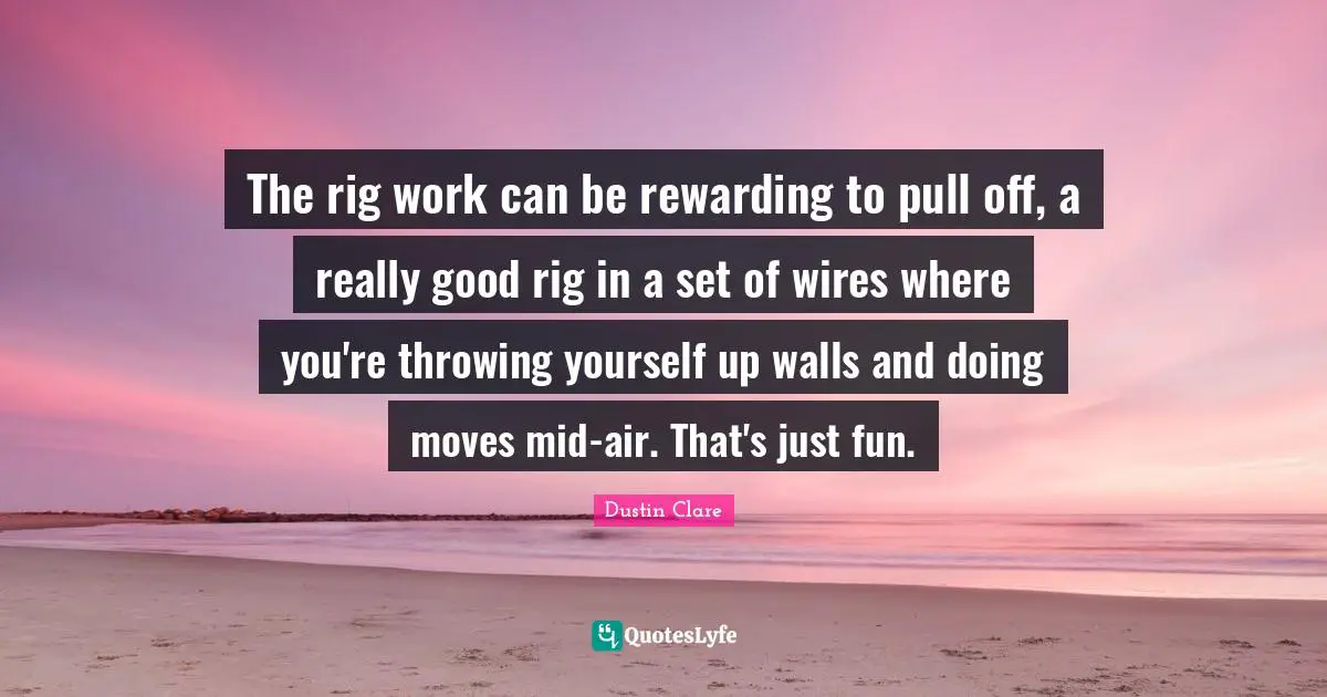 The rig work can be rewarding to pull off, a really good rig in a set of wires where you're throwing yourself up walls and doing moves mid-air. That's just fun.