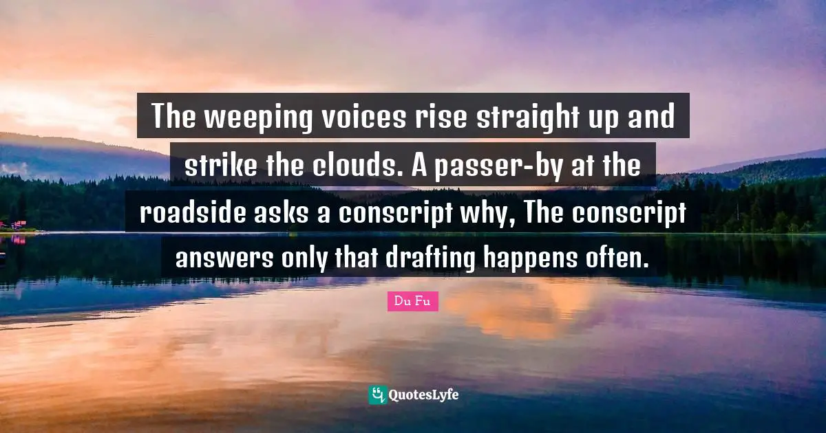 The weeping voices rise straight up and strike the clouds. A passer-by at the roadside asks a conscript why, The conscript answers only that drafting happens often.