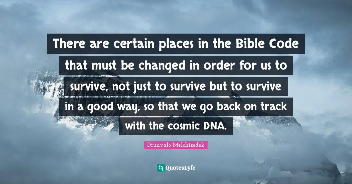 Drunvalo Melchizedek Quotes: "There are certain places in the Bible Code that must be changed in order for us to survive, not just to survive but to survive in a good way, so that we go back on track with the cosmic DNA."