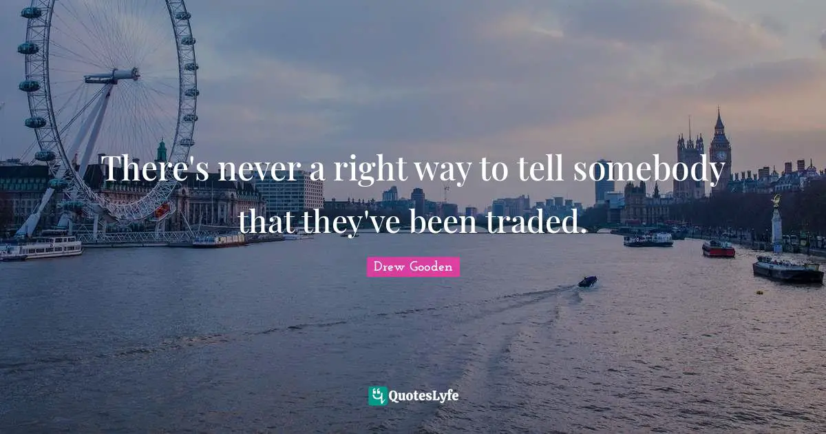 There's never a right way to tell somebody that they've been traded.