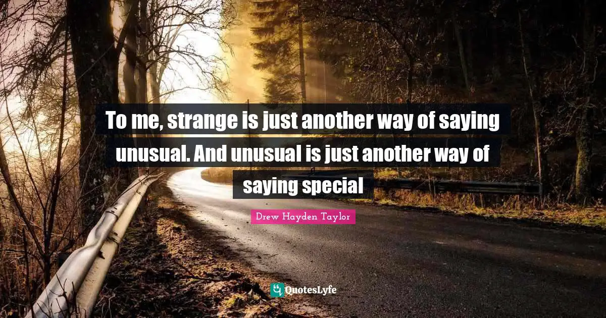 To me, strange is just another way of saying unusual. And unusual is just another way of saying special