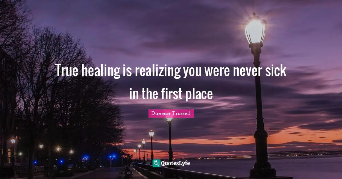 True healing is realizing you were never sick in the first place