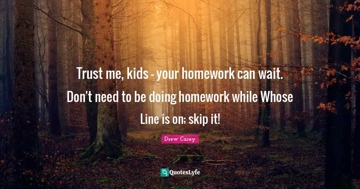 Trust me, kids - your homework can wait. Don't need to be doing homework while Whose Line is on; skip it!