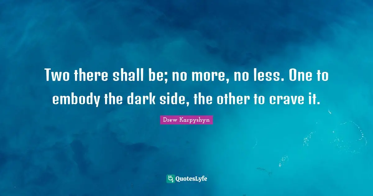 Two there shall be; no more, no less. One to embody the dark side, the other to crave it.