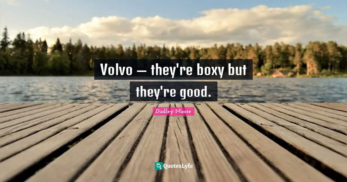 Dudley Moore Quotes: "Volvo — they're boxy but they're good."