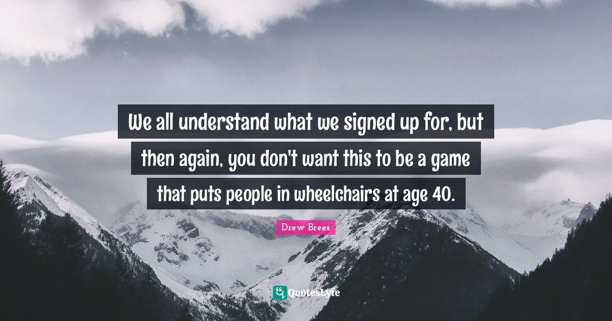 We all understand what we signed up for, but then again, you don't want this to be a game that puts people in wheelchairs at age 40.