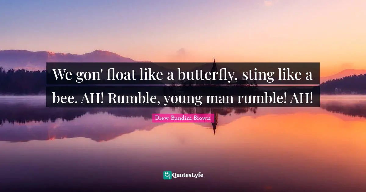 We gon' float like a butterfly, sting like a bee. AH! Rumble, young man rumble! AH!